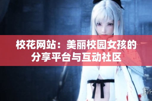 校花网站：美丽校园女孩的分享平台与互动社区