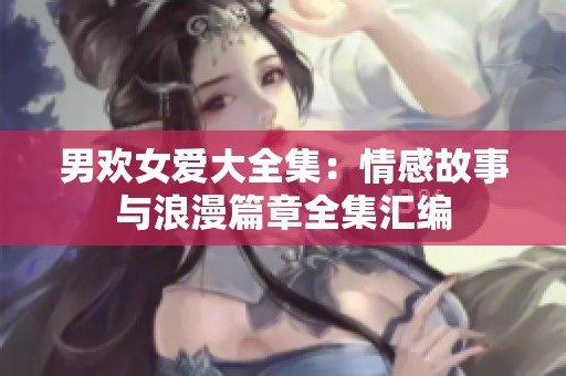 男欢女爱大全集：情感故事与浪漫篇章全集汇编