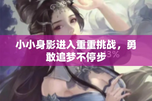 小小身影进入重重挑战，勇敢追梦不停步