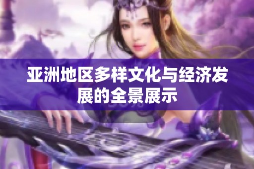 亚洲地区多样文化与经济发展的全景展示