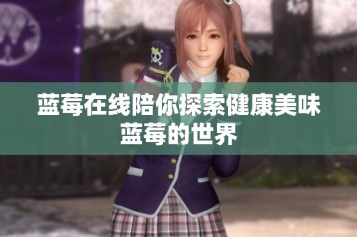 蓝莓在线陪你探索健康美味蓝莓的世界