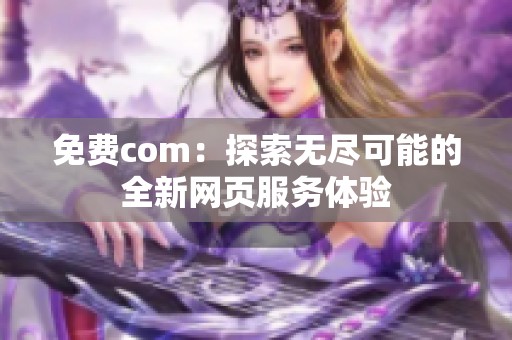 免费com：探索无尽可能的全新网页服务体验