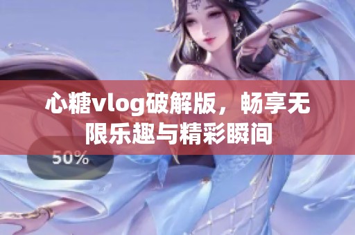 心糖vlog破解版，畅享无限乐趣与精彩瞬间
