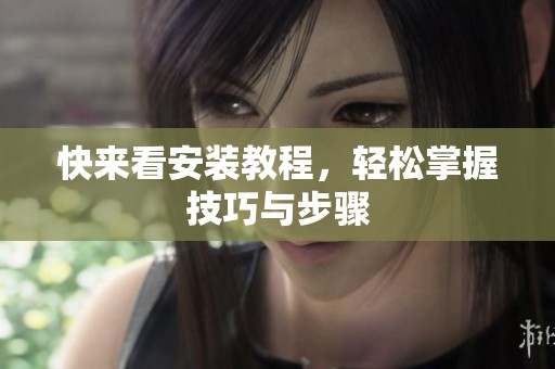 快来看安装教程，轻松掌握技巧与步骤