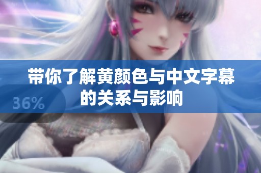 带你了解黄颜色与中文字幕的关系与影响