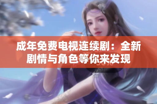 成年免费电视连续剧：全新剧情与角色等你来发现