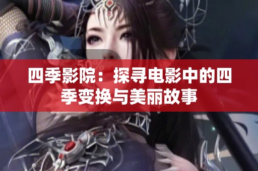 四季影院：探寻电影中的四季变换与美丽故事
