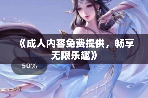 《**内容免费提供，畅享无限乐趣》