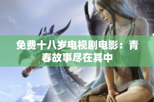 免费十八岁电视剧电影：青春故事尽在其中