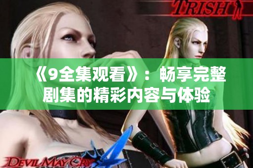 《9全集观看》：畅享完整剧集的精彩内容与体验