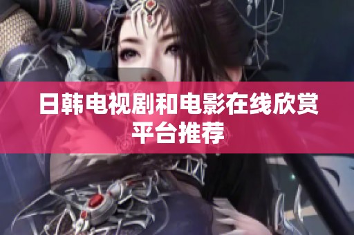 日韩电视剧和电影在线欣赏平台推荐