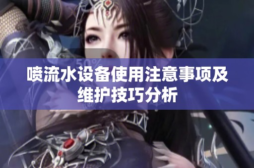 喷流水设备使用注意事项及维护技巧分析