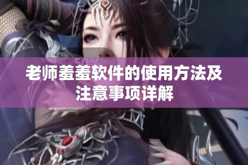 老师羞羞软件的使用方法及注意事项详解