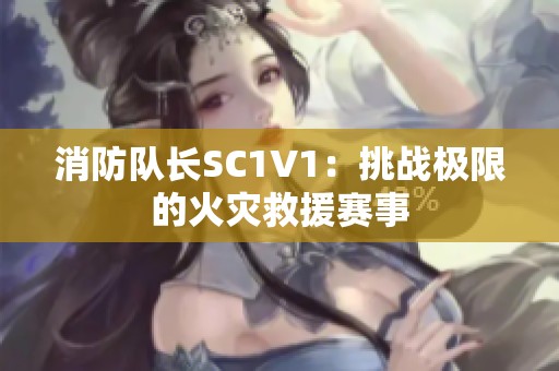 消防队长SC1V1：挑战极限的火灾救援赛事