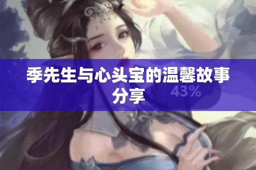 季先生与心头宝的温馨故事分享