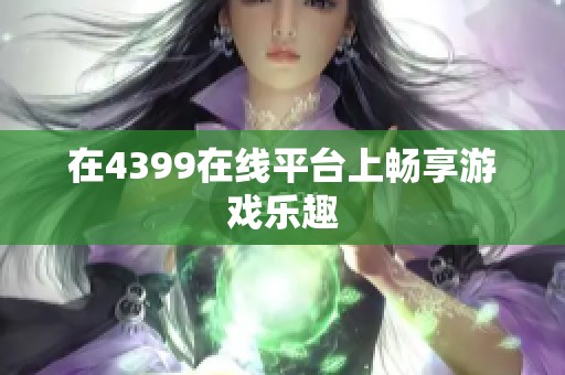 在4399在线平台上畅享游戏乐趣