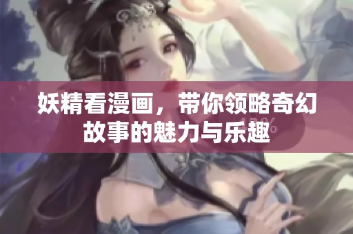 妖精看漫画，带你领略奇幻故事的魅力与乐趣