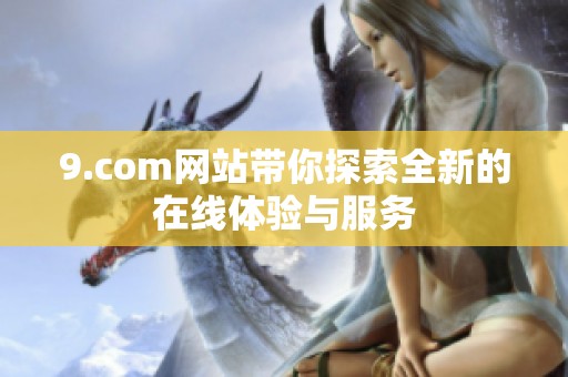 9.com网站带你探索全新的在线体验与服务