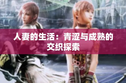 人妻的生活：青涩与成熟的交织探索