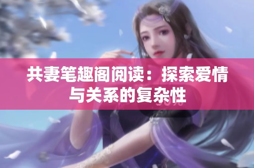 共妻笔趣阁阅读：探索爱情与关系的复杂性
