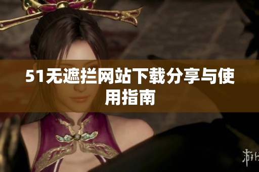 51无遮拦网站下载分享与使用指南