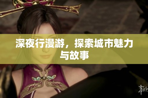 深夜行漫游，探索城市魅力与故事