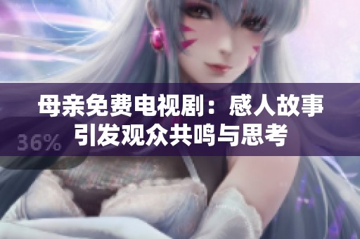 母亲免费电视剧：感人故事引发观众共鸣与思考