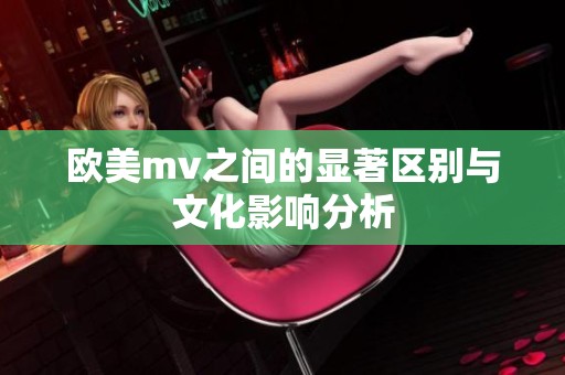 欧美mv之间的显著区别与文化影响分析