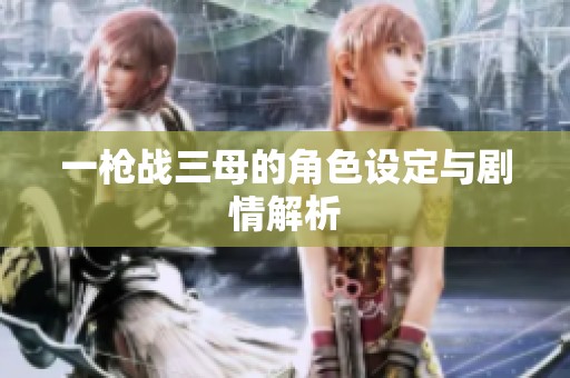 一枪战三母的角色设定与剧情解析