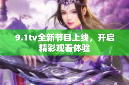9.1tv全新节目上线，开启精彩观看体验