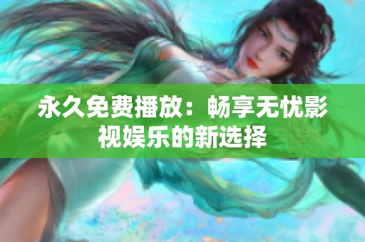 永久免费播放：畅享无忧影视娱乐的新选择