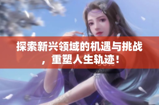 探索新兴领域的机遇与挑战，重塑人生轨迹！