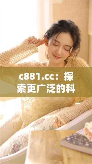 c881.cc：探索更广泛的科技与资讯世界