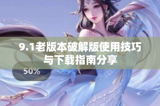 9.1老版本破解版使用技巧与下载指南分享