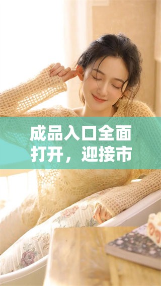 成品入口全面打开，迎接市场新机遇与挑战