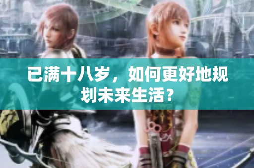 已满十八岁，如何更好地规划未来生活？