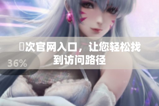 囧次官网入口，让您轻松找到访问路径
