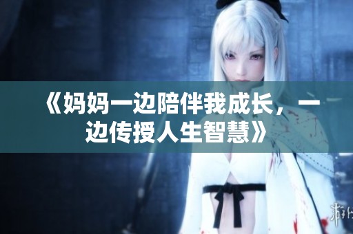 《妈妈一边陪伴我成长，一边传授人生智慧》