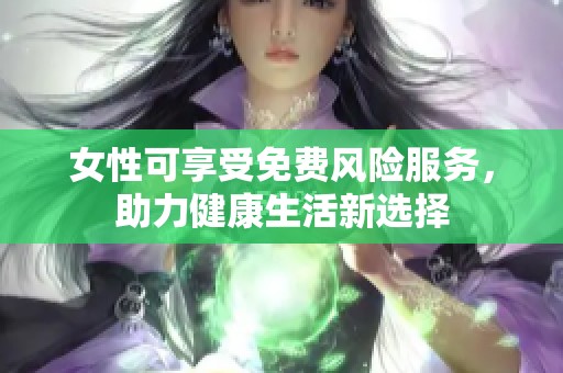 女性可享受免费风险服务，助力健康生活新选择