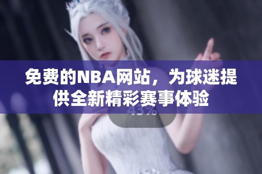 免费的NBA网站,为球迷提供全新精彩赛事体验 免费的NBA网站,为球迷提供全新精彩赛事体验