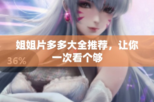 姐姐片多多大全推荐，让你一次看个够