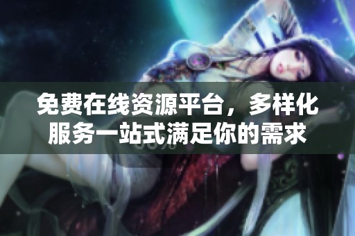 免费在线资源平台，多样化服务一站式满足你的需求