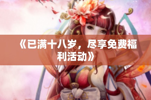《已满十八岁，尽享免费福利活动》