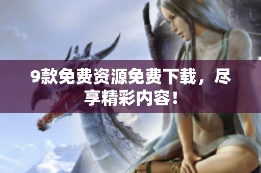 9款免费资源免费下载，尽享精彩内容！