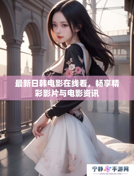 最新日韩电影在线看，畅享精彩影片与电影资讯