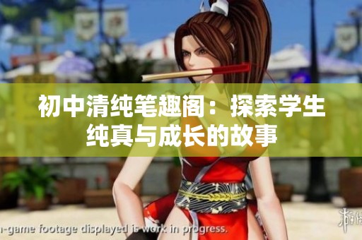 初中清纯笔趣阁：探索学生纯真与成长的故事