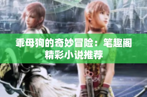 乖母狗的奇妙冒险：笔趣阁精彩小说推荐