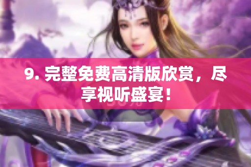 9. 完整免费高清版欣赏，尽享视听盛宴！