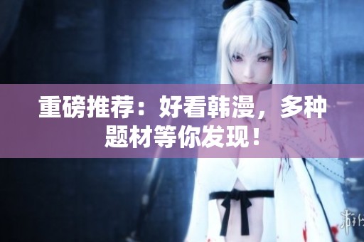 重磅推荐：好看韩漫，多种题材等你发现！