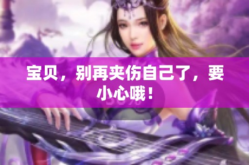 宝贝，别再夹伤自己了，要小心哦！